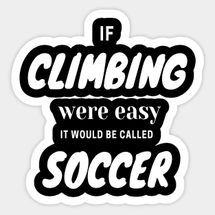 If climbing were easy it would be called soccer Sticker